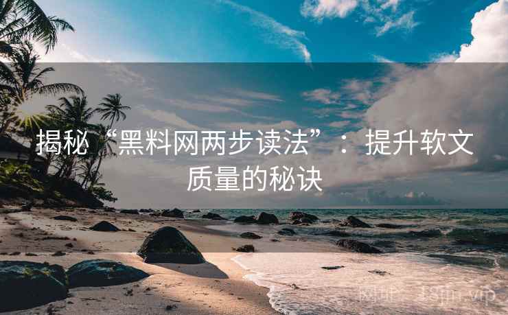 揭秘“黑料网两步读法”:提升软文质量的秘诀 揭秘“黑料网两步读法”:提升软文质量的秘诀