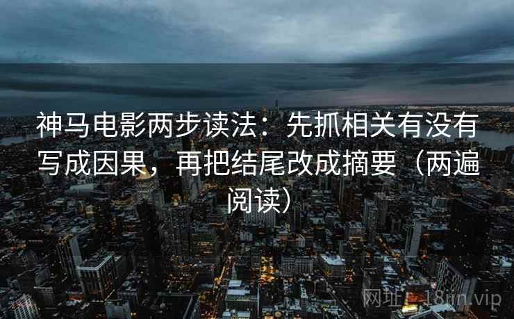 神马电影两步读法：先抓相关有没有写成因果，再把结尾改成摘要（两遍阅读）