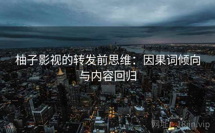 柚子影视的转发前思维：因果词倾向与内容回归