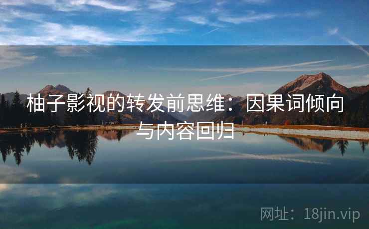 柚子影视的转发前思维：因果词倾向与内容回归