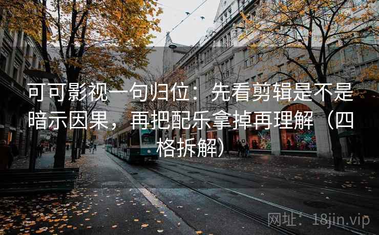 可可影视一句归位：先看剪辑是不是暗示因果，再把配乐拿掉再理解（四格拆解）