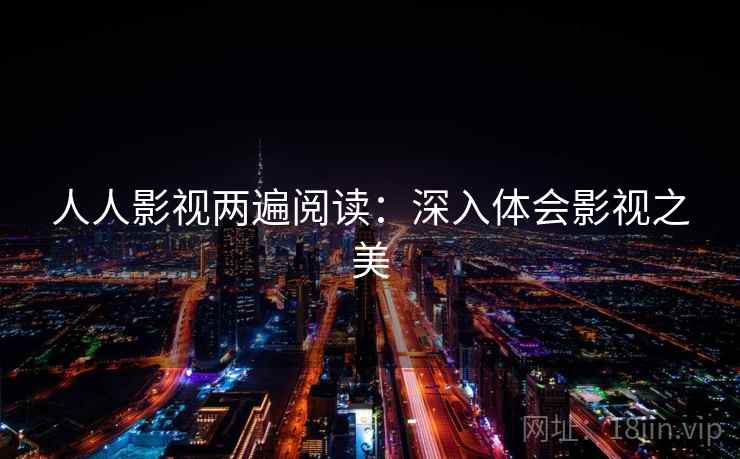 人人影视两遍阅读:深入体会影视之美 人人影视两遍阅读:深入体会影视之美