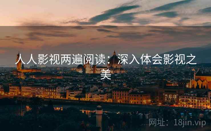 人人影视两遍阅读:深入体会影视之美 人人影视两遍阅读:深入体会影视之美