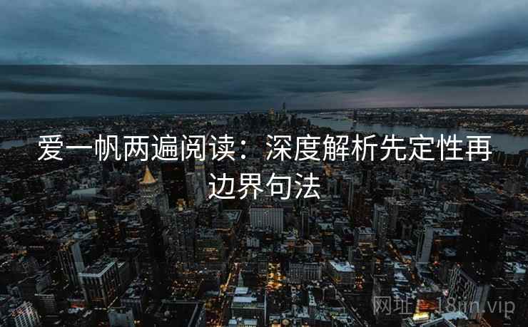 爱一帆两遍阅读：深度解析先定性再边界句法
