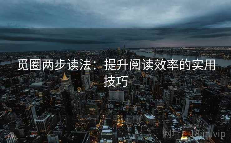 觅圈两步读法：提升阅读效率的实用技巧