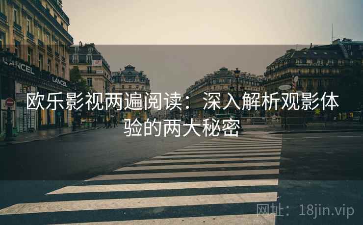 欧乐影视两遍阅读:深入解析观影体验的两大秘密 欧乐影视两遍阅读:深入解析观影体验的两大秘密