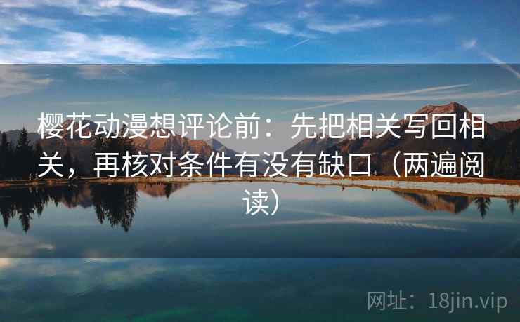 樱花动漫想评论前：先把相关写回相关，再核对条件有没有缺口（两遍阅读）