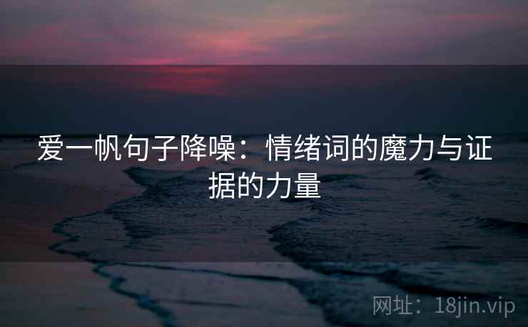 爱一帆句子降噪:情绪词的魔力与证据的力量 爱一帆句子降噪:情绪词的魔力与证据的力量