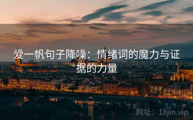爱一帆句子降噪:情绪词的魔力与证据的力量 爱一帆句子降噪:情绪词的魔力与证据的力量