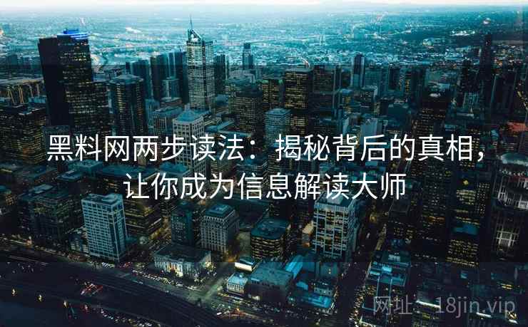 黑料网两步读法:揭秘背后的真相,让你成为信息解读大师 黑料网两步读法:揭秘背后的真相,让你成为信息解读大师