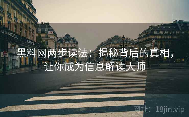 黑料网两步读法:揭秘背后的真相,让你成为信息解读大师 黑料网两步读法:揭秘背后的真相,让你成为信息解读大师