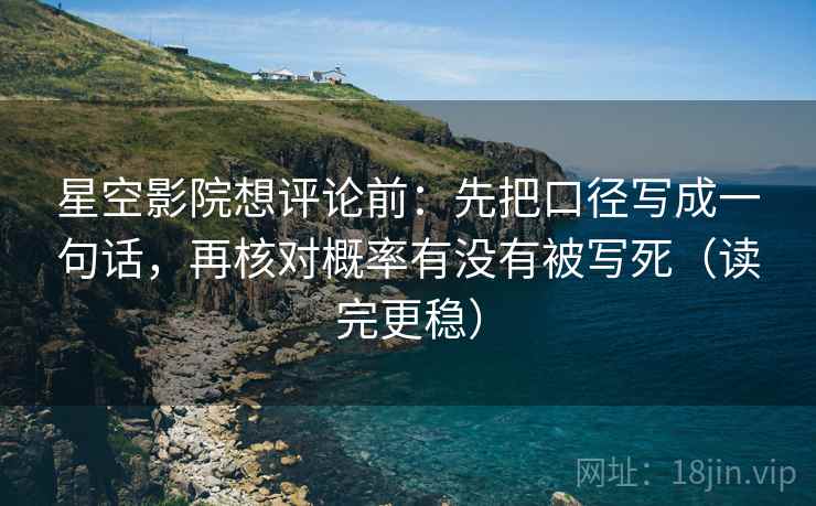 星空影院想评论前:先把口径写成一句话,再核对概率有没有被写死(读完更稳) 星空影院想评论前:先把口径写成一句话,再核对概率有没有被写死(读完更稳)