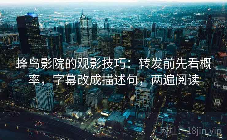 蜂鸟影院的观影技巧：转发前先看概率，字幕改成描述句，两遍阅读