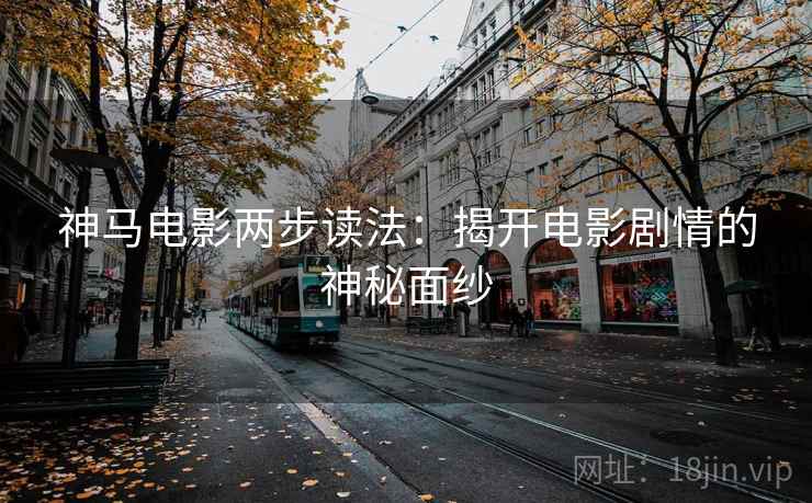 神马电影两步读法：揭开电影剧情的神秘面纱
