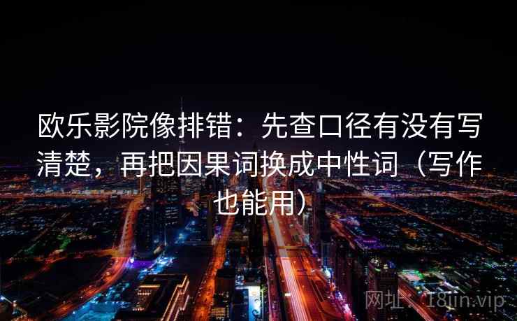 欧乐影院像排错：先查口径有没有写清楚，再把因果词换成中性词（写作也能用）