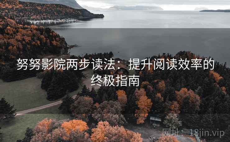 努努影院两步读法：提升阅读效率的终极指南