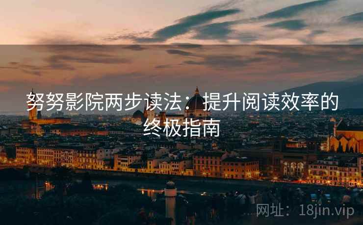 努努影院两步读法：提升阅读效率的终极指南