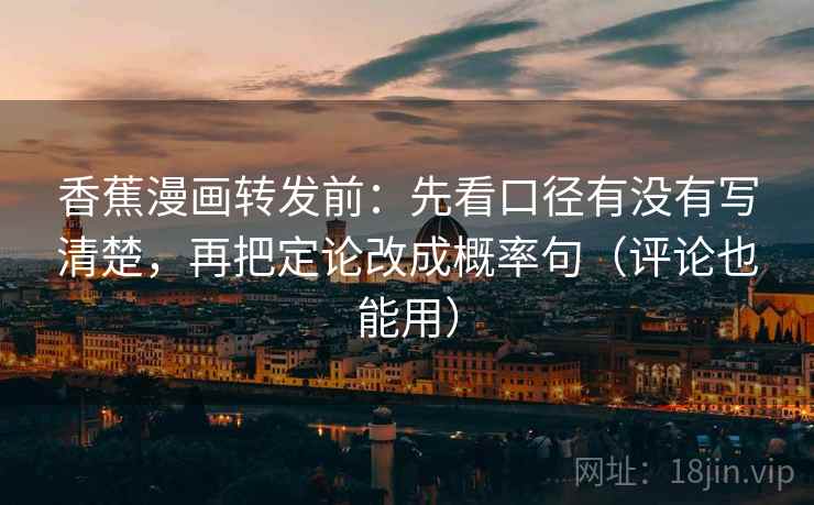 香蕉漫画转发前：先看口径有没有写清楚，再把定论改成概率句（评论也能用）