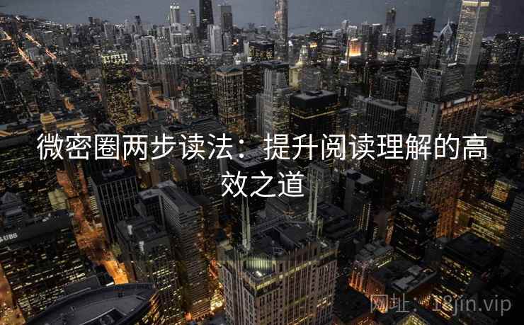 微密圈两步读法：提升阅读理解的高效之道