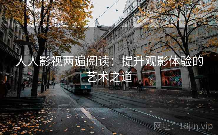 人人影视两遍阅读：提升观影体验的艺术之道