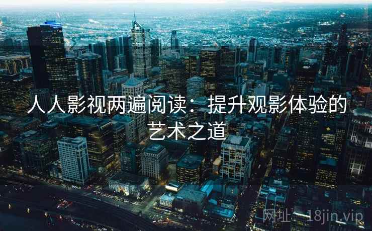 人人影视两遍阅读：提升观影体验的艺术之道