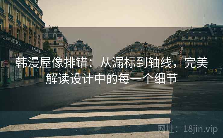 韩漫屋像排错:从漏标到轴线,完美解读设计中的每一个细节 韩漫屋像排错:从漏标到轴线,完美解读设计中的每一个细节
