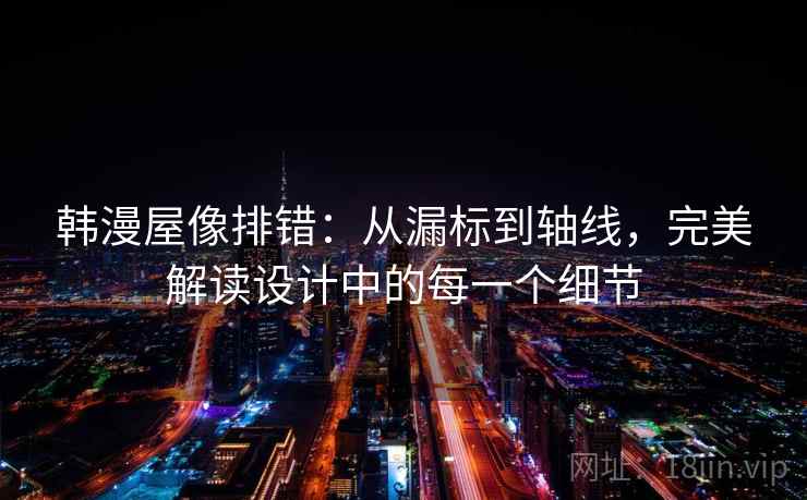 韩漫屋像排错:从漏标到轴线,完美解读设计中的每一个细节 韩漫屋像排错:从漏标到轴线,完美解读设计中的每一个细节
