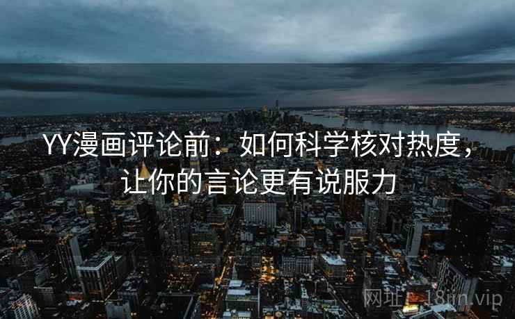 YY漫画评论前：如何科学核对热度，让你的言论更有说服力
