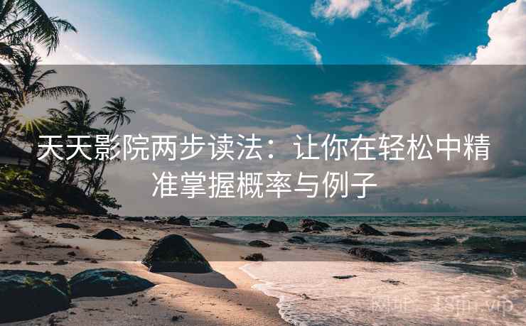 天天影院两步读法：让你在轻松中精准掌握概率与例子