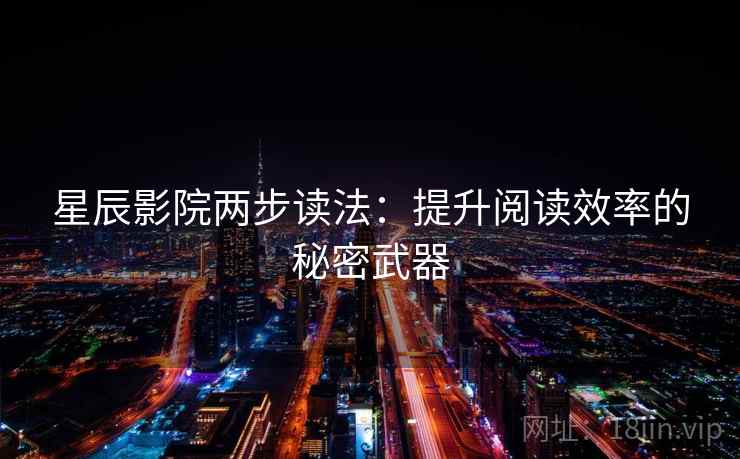星辰影院两步读法：提升阅读效率的秘密武器
