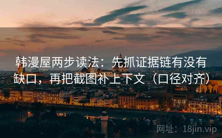 韩漫屋两步读法：先抓证据链有没有缺口，再把截图补上下文（口径对齐）