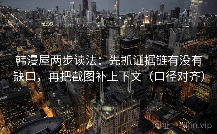 韩漫屋两步读法：先抓证据链有没有缺口，再把截图补上下文（口径对齐）
