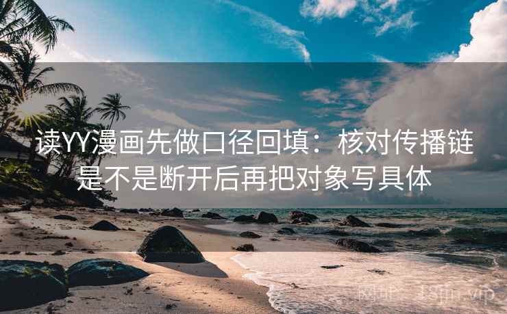 读YY漫画先做口径回填：核对传播链是不是断开后再把对象写具体
