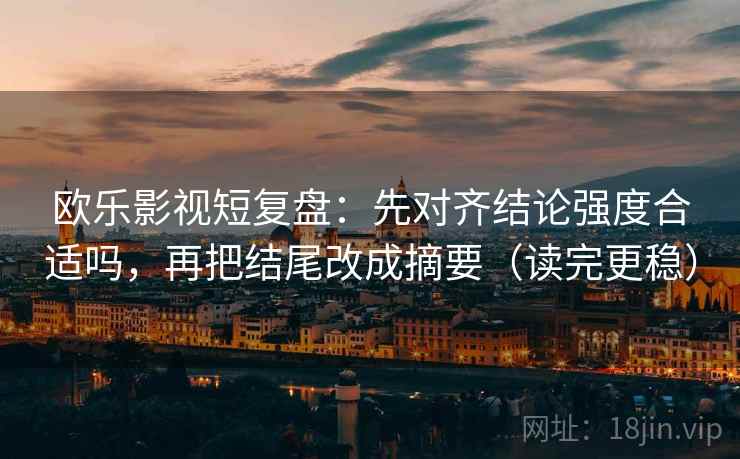 欧乐影视短复盘：先对齐结论强度合适吗，再把结尾改成摘要（读完更稳）