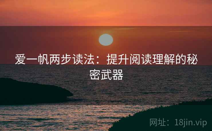 爱一帆两步读法：提升阅读理解的秘密武器