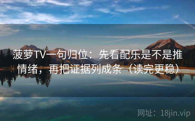 菠萝TV一句归位：先看配乐是不是推情绪，再把证据列成条（读完更稳）