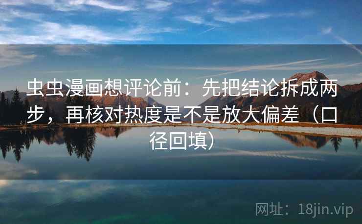 虫虫漫画想评论前：先把结论拆成两步，再核对热度是不是放大偏差（口径回填）