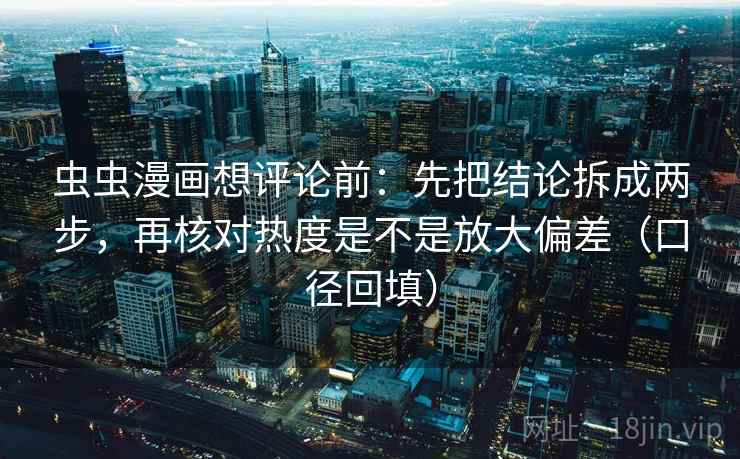 虫虫漫画想评论前：先把结论拆成两步，再核对热度是不是放大偏差（口径回填）