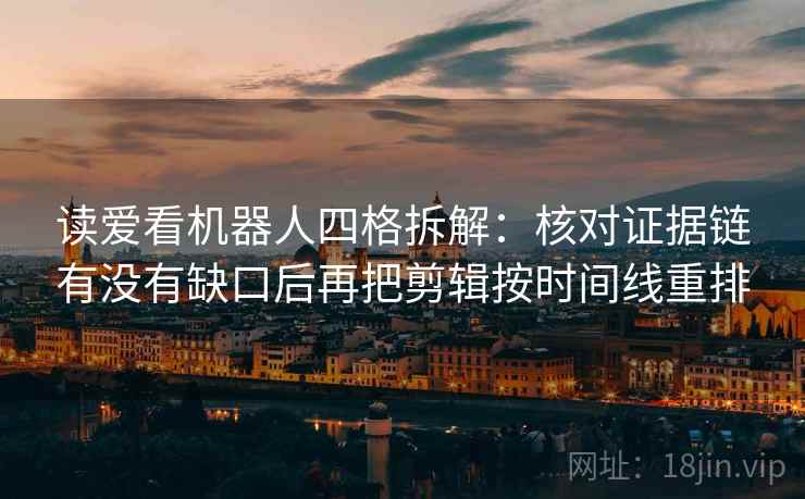 读爱看机器人四格拆解：核对证据链有没有缺口后再把剪辑按时间线重排