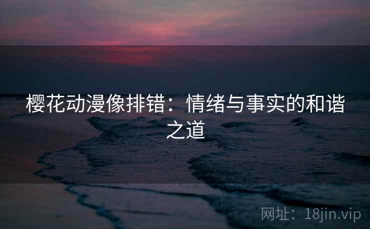 樱花动漫像排错：情绪与事实的和谐之道