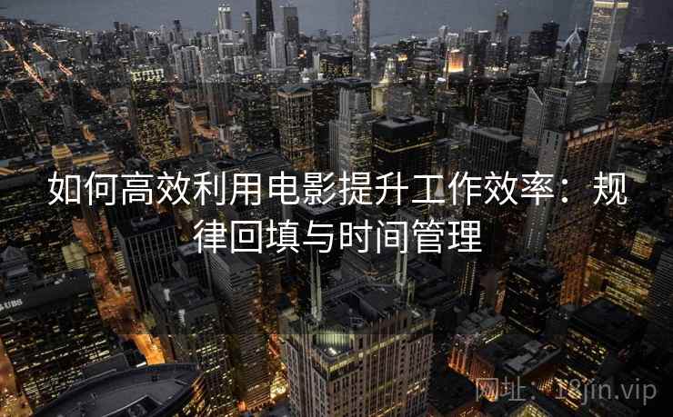 如何高效利用电影提升工作效率：规律回填与时间管理