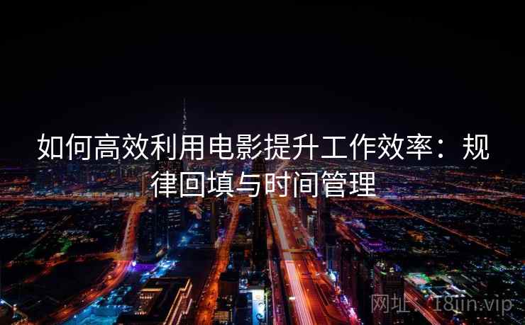 如何高效利用电影提升工作效率：规律回填与时间管理