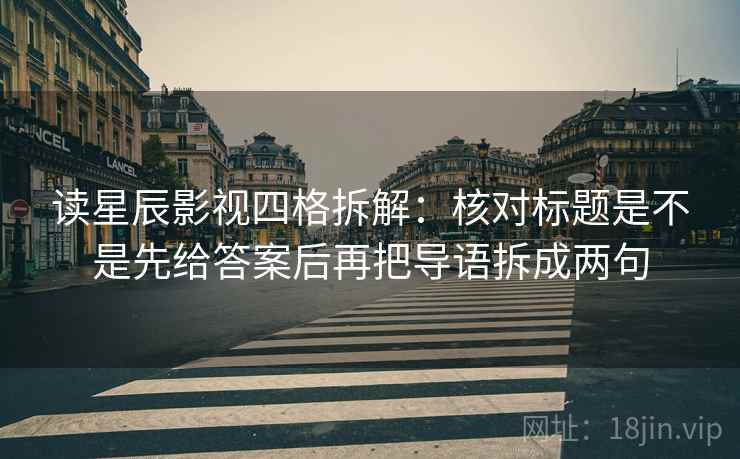 读星辰影视四格拆解：核对标题是不是先给答案后再把导语拆成两句