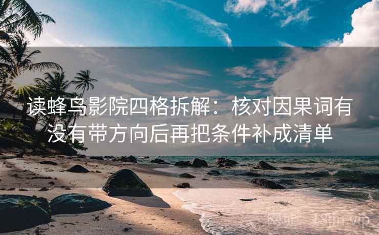 读蜂鸟影院四格拆解：核对因果词有没有带方向后再把条件补成清单