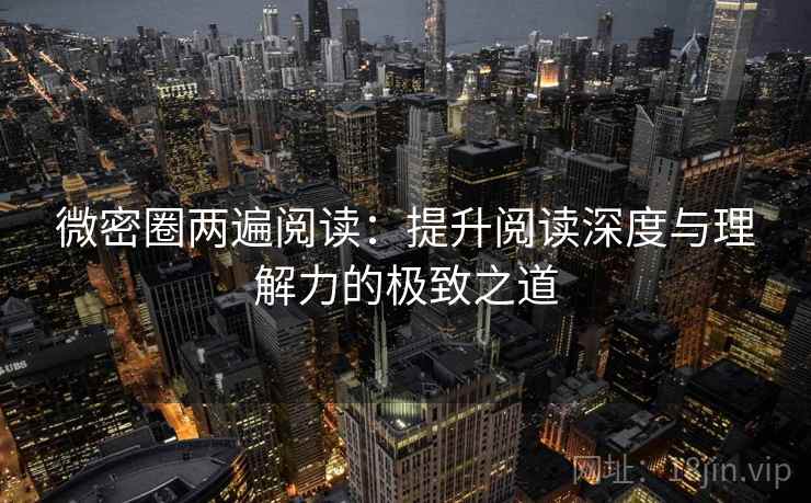 微密圈两遍阅读：提升阅读深度与理解力的极致之道