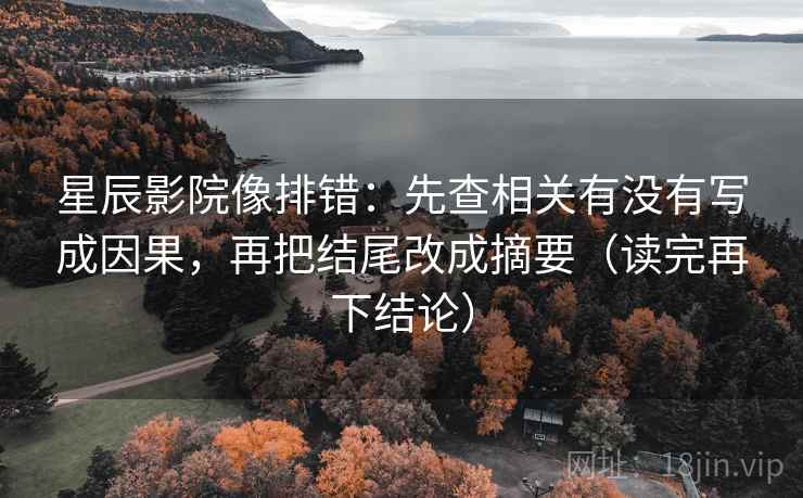 星辰影院像排错：先查相关有没有写成因果，再把结尾改成摘要（读完再下结论）