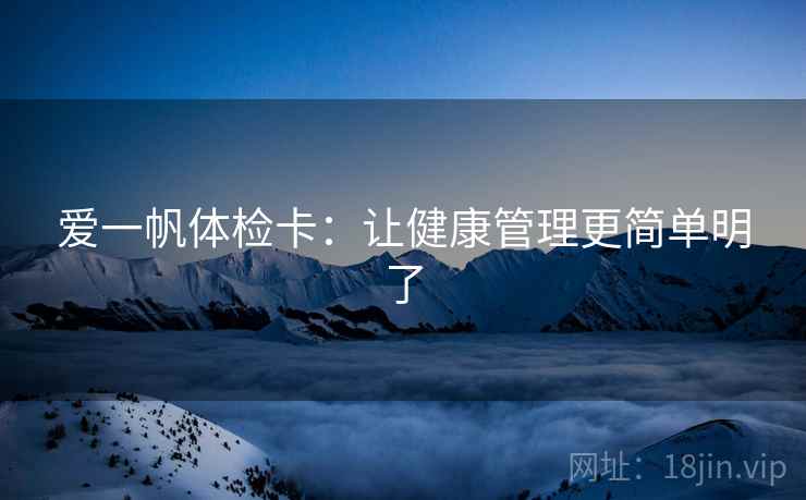 爱一帆体检卡：让健康管理更简单明了