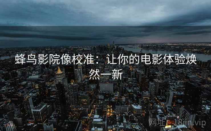 蜂鸟影院像校准：让你的电影体验焕然一新