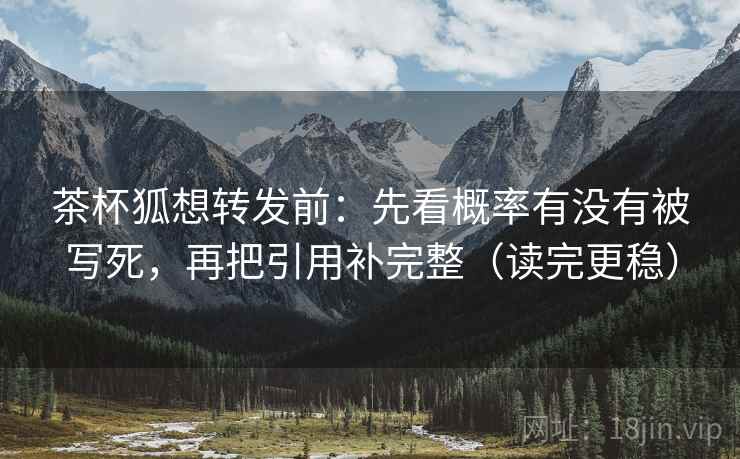 茶杯狐想转发前：先看概率有没有被写死，再把引用补完整（读完更稳）