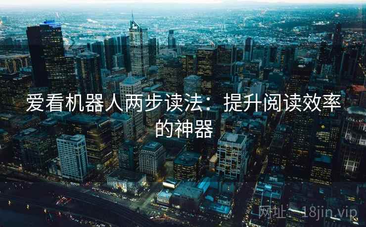 爱看机器人两步读法：提升阅读效率的神器
